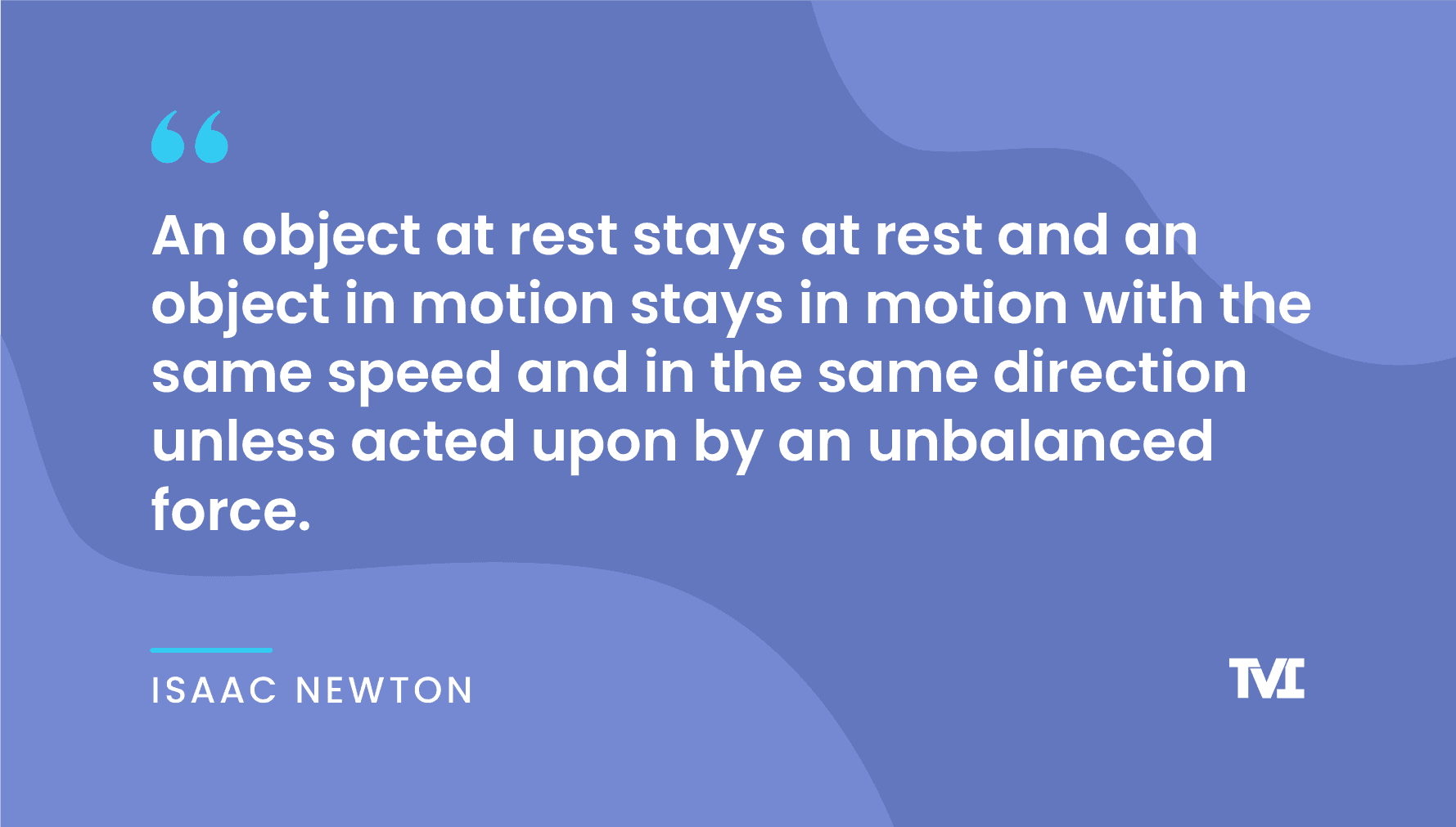 productivity quotes: “An object at rest stays at rest and an object in motion stays in motion with the same speed and in the same direction unless acted upon by an unbalanced force.” —Isaac Newton